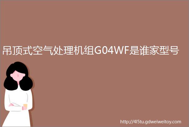 吊顶式空气处理机组G04WF是谁家型号